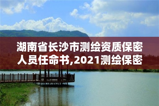 湖南省长沙市测绘资质保密人员任命书,2021测绘保密人员岗位培训。