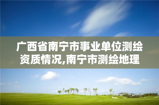 广西省南宁市事业单位测绘资质情况,南宁市测绘地理信息中心招聘