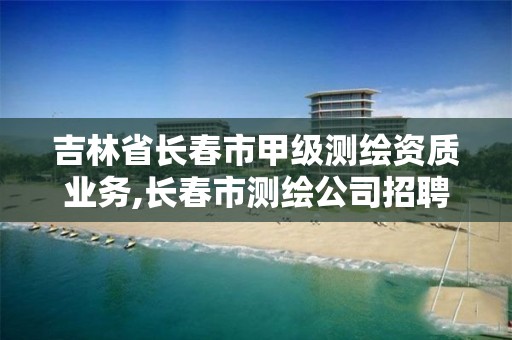 吉林省长春市甲级测绘资质业务,长春市测绘公司招聘