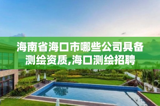 海南省海口市哪些公司具备测绘资质,海口测绘招聘