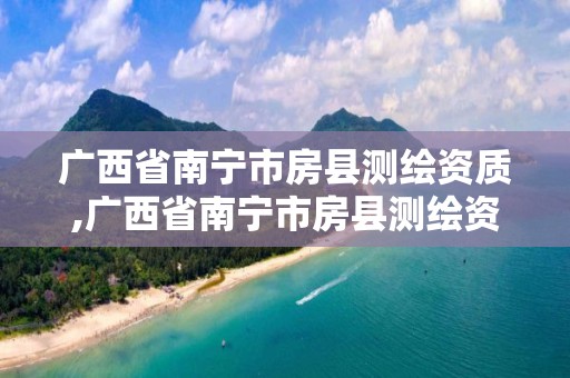 广西省南宁市房县测绘资质,广西省南宁市房县测绘资质企业名单