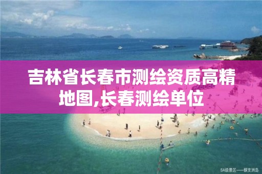 吉林省长春市测绘资质高精地图,长春测绘单位