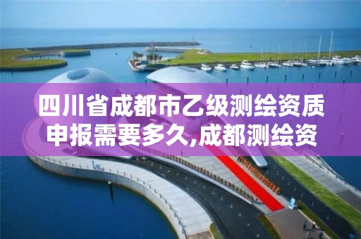 四川省成都市乙级测绘资质申报需要多久,成都测绘资质办理