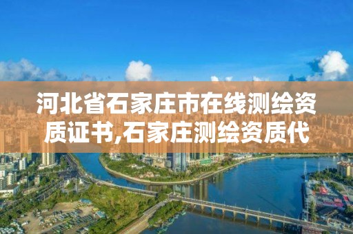 河北省石家庄市在线测绘资质证书,石家庄测绘资质代办。