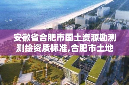 安徽省合肥市国土资源勘测测绘资质标准,合肥市土地勘测规划院。