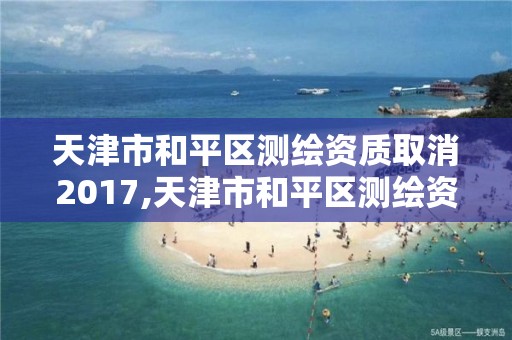 天津市和平区测绘资质取消2017,天津市和平区测绘资质取消2017年公告