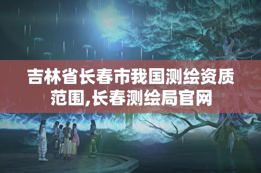 吉林省长春市我国测绘资质范围,长春测绘局官网