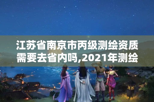 江苏省南京市丙级测绘资质需要去省内吗,2021年测绘丙级资质申报条件。