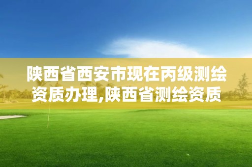 陕西省西安市现在丙级测绘资质办理,陕西省测绘资质申请材料