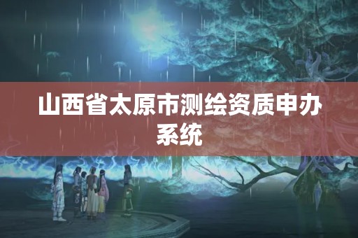 山西省太原市测绘资质申办系统