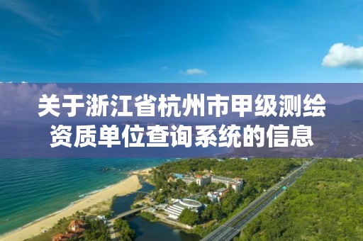 关于浙江省杭州市甲级测绘资质单位查询系统的信息