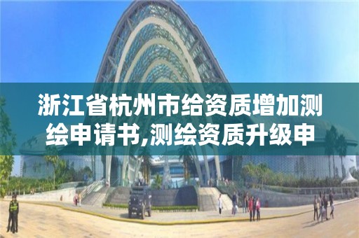 浙江省杭州市给资质增加测绘申请书,测绘资质升级申请书。