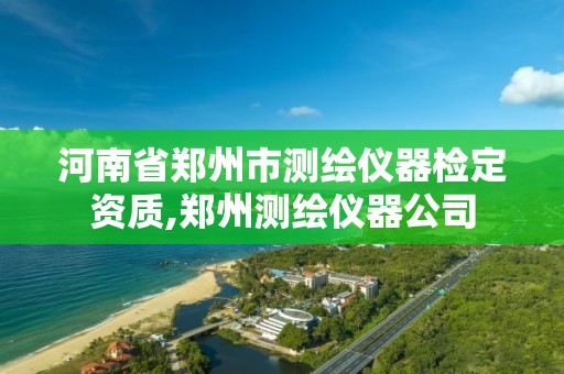 河南省郑州市测绘仪器检定资质,郑州测绘仪器公司