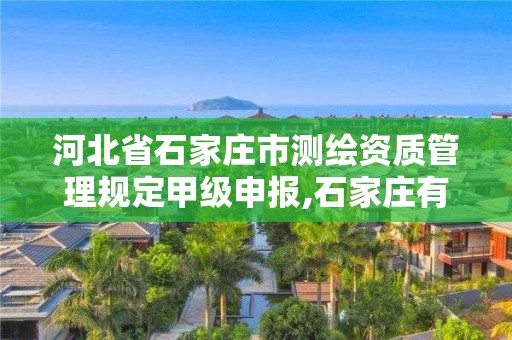 河北省石家庄市测绘资质管理规定甲级申报,石家庄有几个测绘局