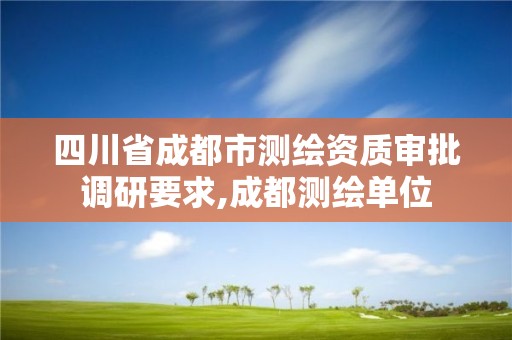 四川省成都市测绘资质审批调研要求,成都测绘单位