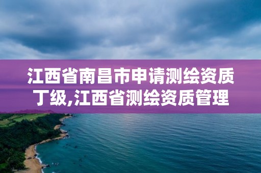 江西省南昌市申请测绘资质丁级,江西省测绘资质管理系统