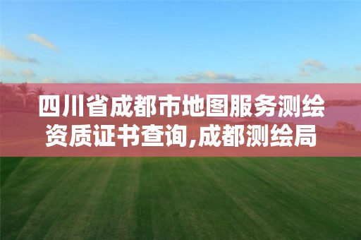 四川省成都市地图服务测绘资质证书查询,成都测绘局官网。