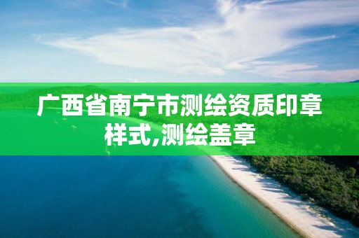 广西省南宁市测绘资质印章样式,测绘盖章