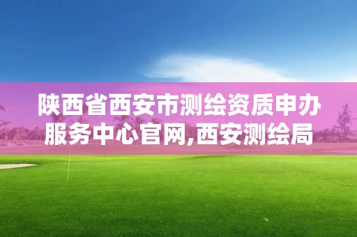 陕西省西安市测绘资质申办服务中心官网,西安测绘局属于什么单位。