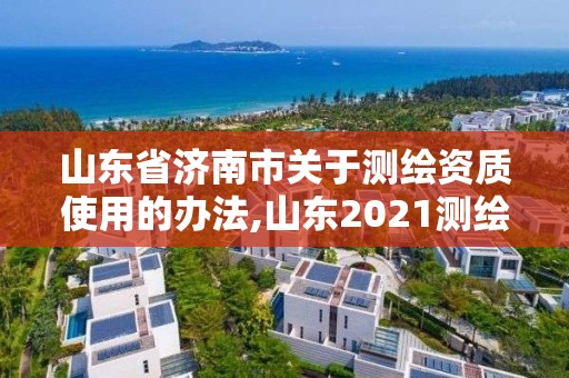 山东省济南市关于测绘资质使用的办法,山东2021测绘资质延期公告