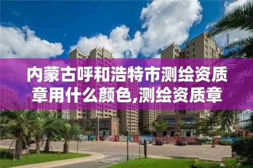 内蒙古呼和浩特市测绘资质章用什么颜色,测绘资质章样式。