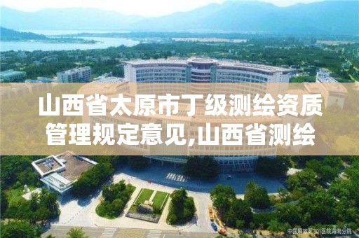 山西省太原市丁级测绘资质管理规定意见,山西省测绘甲级单位