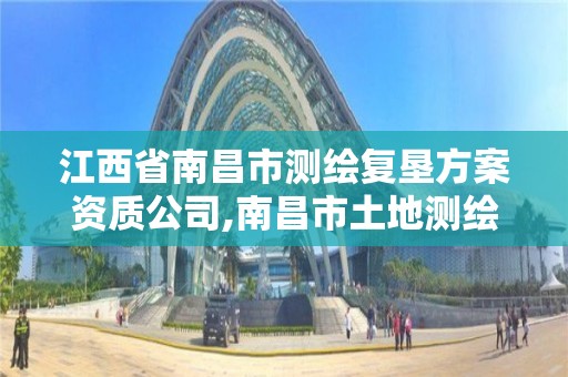 江西省南昌市测绘复垦方案资质公司,南昌市土地测绘工程公司