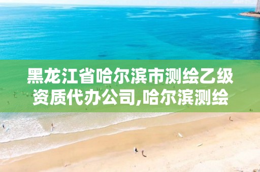 黑龙江省哈尔滨市测绘乙级资质代办公司,哈尔滨测绘局招聘