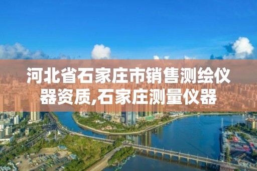 河北省石家庄市销售测绘仪器资质,石家庄测量仪器