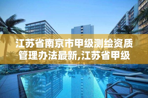 江苏省南京市甲级测绘资质管理办法最新,江苏省甲级测绘资质单位。