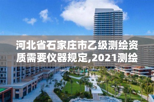 河北省石家庄市乙级测绘资质需要仪器规定,2021测绘乙级资质要求。