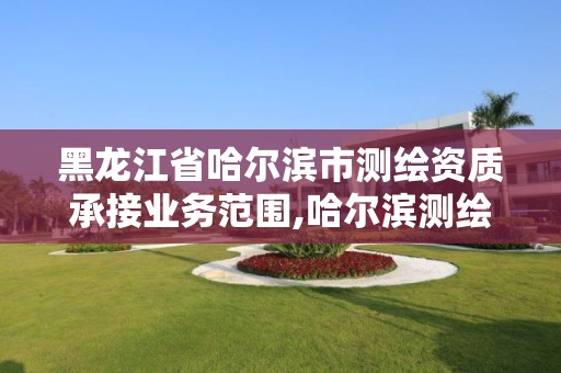 黑龙江省哈尔滨市测绘资质承接业务范围,哈尔滨测绘公司招聘