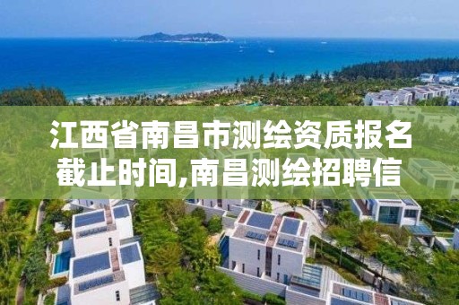 江西省南昌市测绘资质报名截止时间,南昌测绘招聘信息