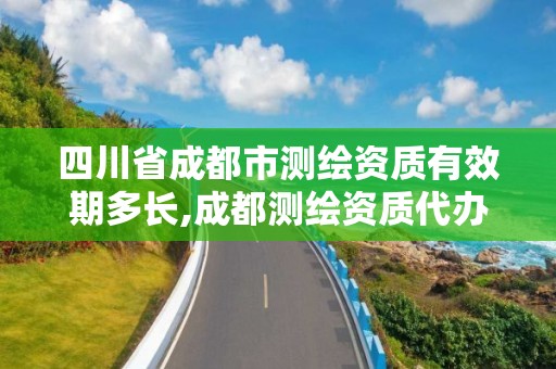 四川省成都市测绘资质有效期多长,成都测绘资质代办