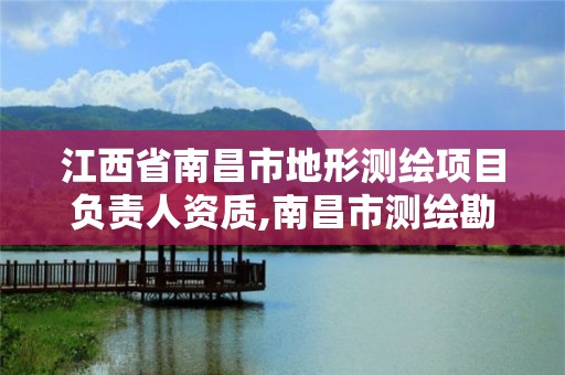 江西省南昌市地形测绘项目负责人资质,南昌市测绘勘察研究院有限公司。