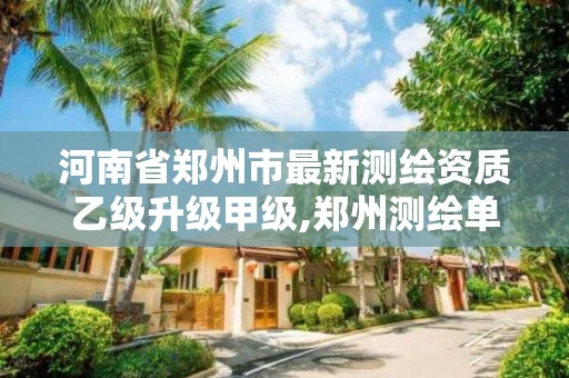 河南省郑州市最新测绘资质乙级升级甲级,郑州测绘单位招聘