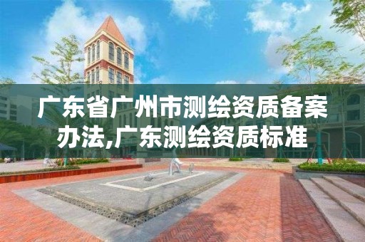 广东省广州市测绘资质备案办法,广东测绘资质标准