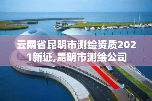 云南省昆明市测绘资质2021新证,昆明市测绘公司