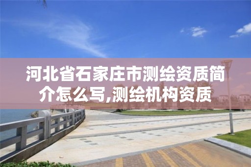 河北省石家庄市测绘资质简介怎么写,测绘机构资质