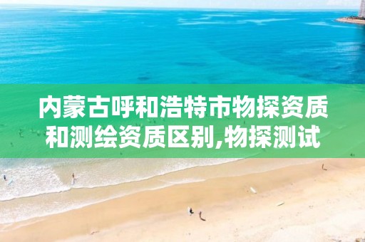 内蒙古呼和浩特市物探资质和测绘资质区别,物探测试检测监测资质