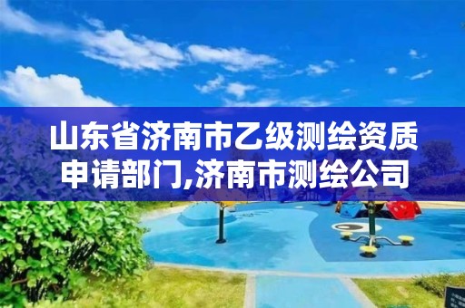 山东省济南市乙级测绘资质申请部门,济南市测绘公司