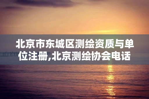 北京市东城区测绘资质与单位注册,北京测绘协会电话