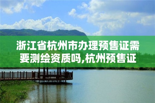 浙江省杭州市办理预售证需要测绘资质吗,杭州预售证一般盖到几层出。