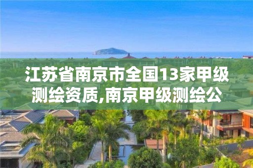 江苏省南京市全国13家甲级测绘资质,南京甲级测绘公司排名。