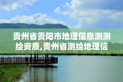 贵州省贵阳市地理信息测测绘资质,贵州省测绘地理信息学会