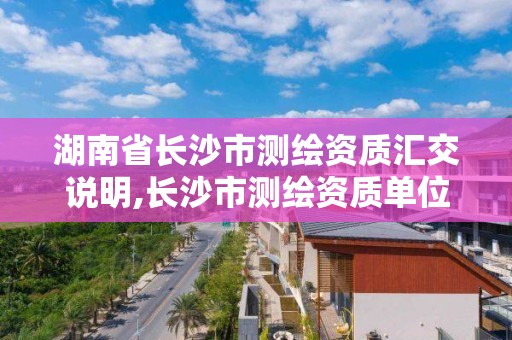 湖南省长沙市测绘资质汇交说明,长沙市测绘资质单位名单