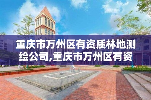 重庆市万州区有资质林地测绘公司,重庆市万州区有资质林地测绘公司吗。