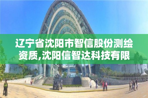 辽宁省沈阳市智信股份测绘资质,沈阳信智达科技有限公司