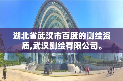 湖北省武汉市百度的测绘资质,武汉测绘有限公司。