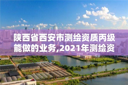 陕西省西安市测绘资质丙级能做的业务,2021年测绘资质丙级申报条件。